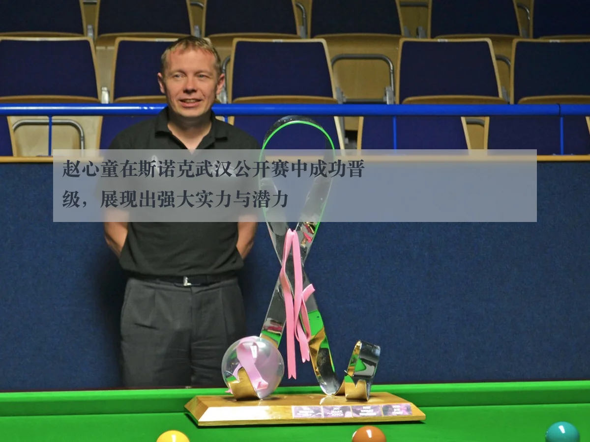 赵心童在斯诺克武汉公开赛中成功晋级，展现出强大实力与潜力